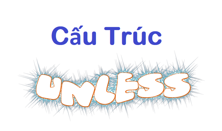 Cùng tìm hiểu về cách dùng cũng như một số bài tập vận dụng về cấu trúc Unless nhé!